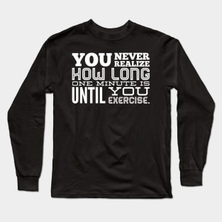 You Never Realize How Long One Minute is Until You Exercise - Work Out Gym Long Sleeve T-Shirt